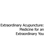 Extraordinary Acupuncture: Medicine for an Extraordinary You
